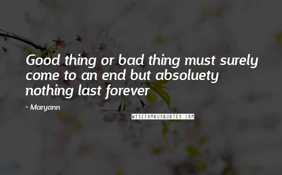 Maryann Quotes: Good thing or bad thing must surely come to an end but absoluety nothing last forever
