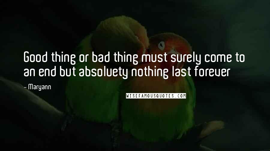 Maryann Quotes: Good thing or bad thing must surely come to an end but absoluety nothing last forever