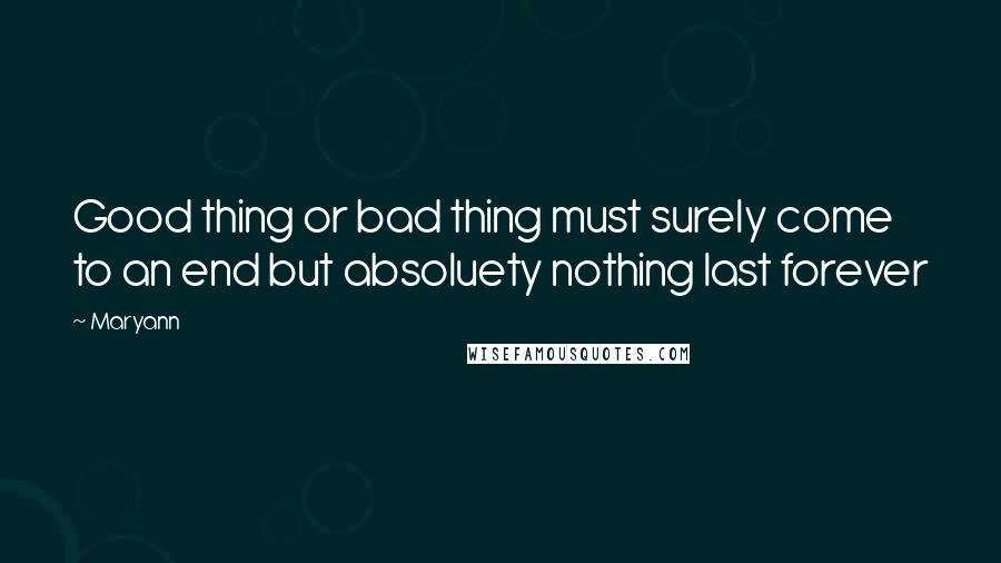 Maryann Quotes: Good thing or bad thing must surely come to an end but absoluety nothing last forever