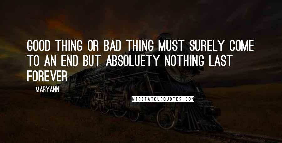 Maryann Quotes: Good thing or bad thing must surely come to an end but absoluety nothing last forever