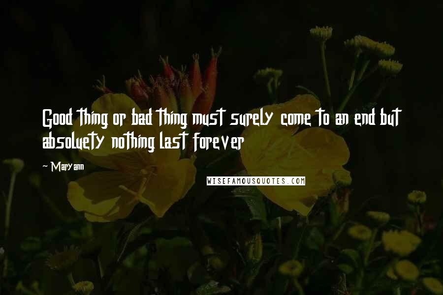 Maryann Quotes: Good thing or bad thing must surely come to an end but absoluety nothing last forever