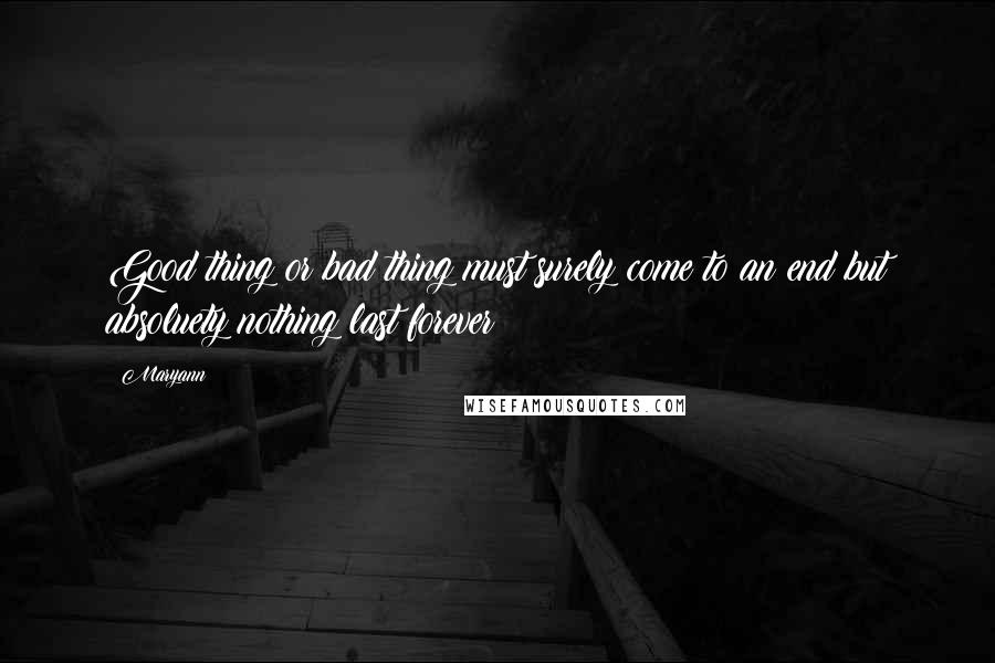 Maryann Quotes: Good thing or bad thing must surely come to an end but absoluety nothing last forever