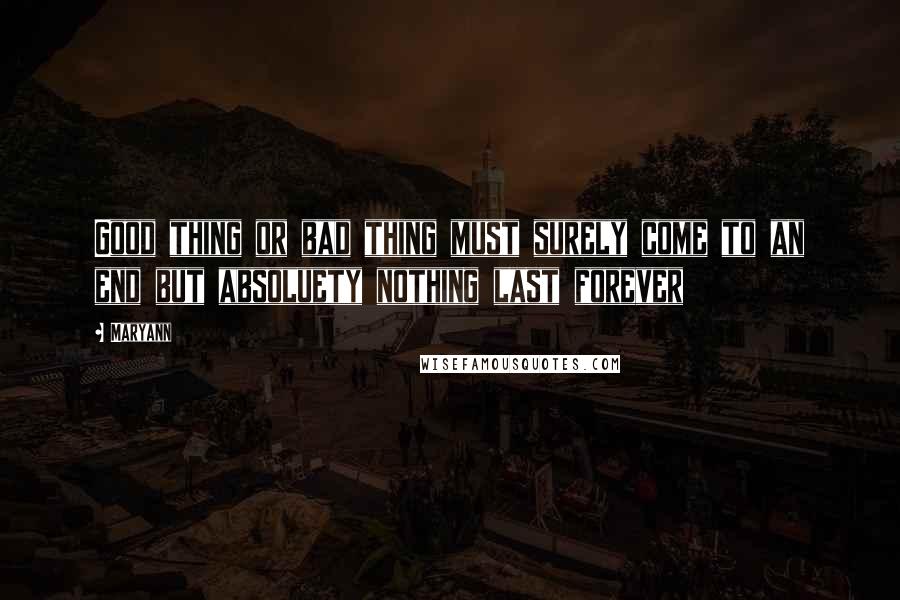 Maryann Quotes: Good thing or bad thing must surely come to an end but absoluety nothing last forever