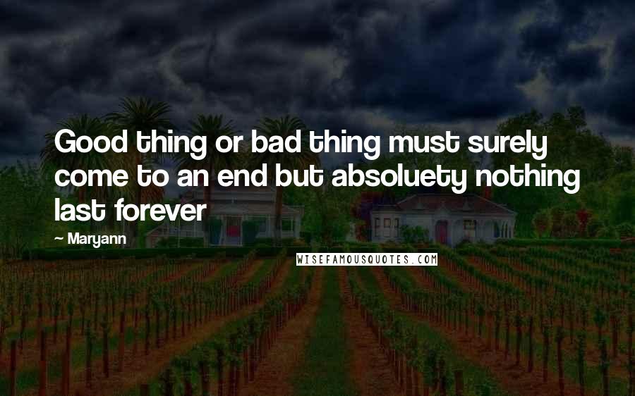 Maryann Quotes: Good thing or bad thing must surely come to an end but absoluety nothing last forever
