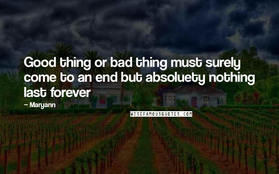 Maryann Quotes: Good thing or bad thing must surely come to an end but absoluety nothing last forever