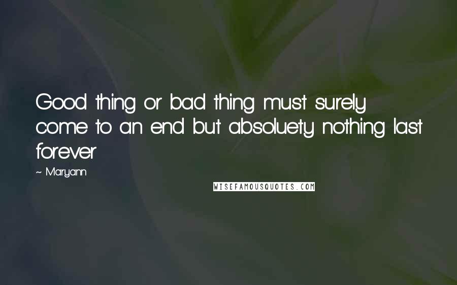 Maryann Quotes: Good thing or bad thing must surely come to an end but absoluety nothing last forever