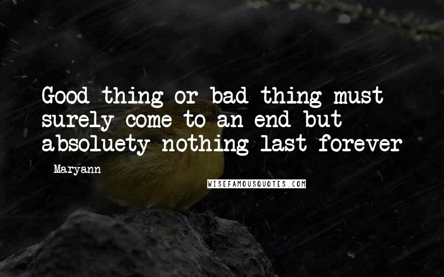 Maryann Quotes: Good thing or bad thing must surely come to an end but absoluety nothing last forever