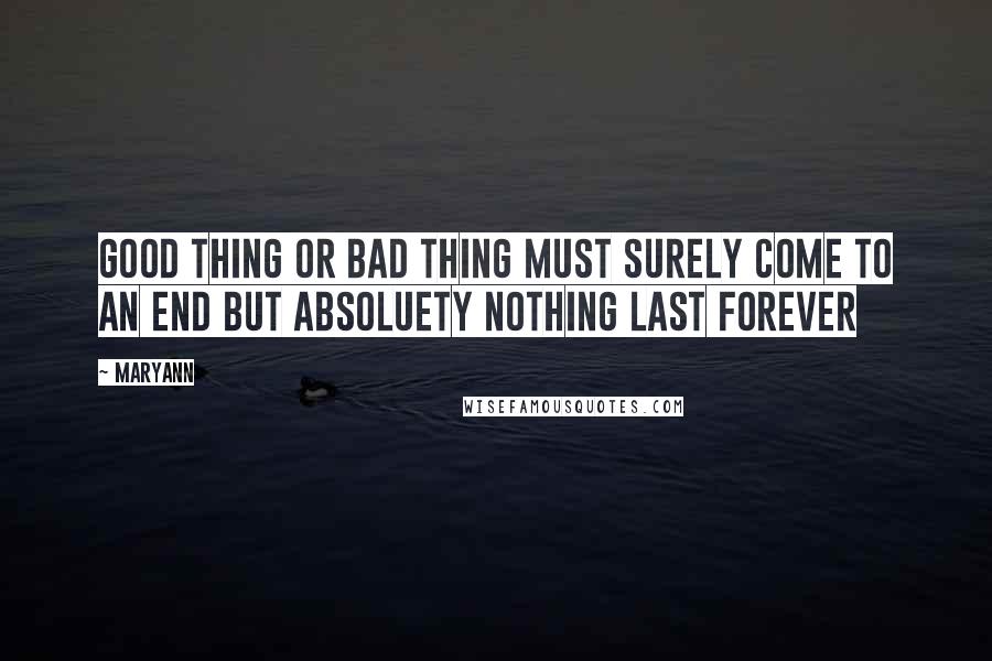 Maryann Quotes: Good thing or bad thing must surely come to an end but absoluety nothing last forever