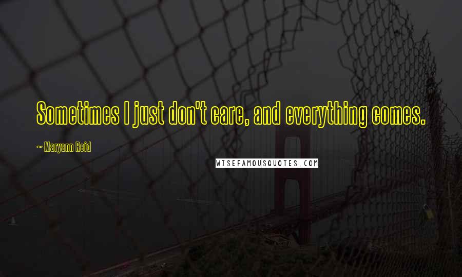 Maryann Reid Quotes: Sometimes I just don't care, and everything comes.