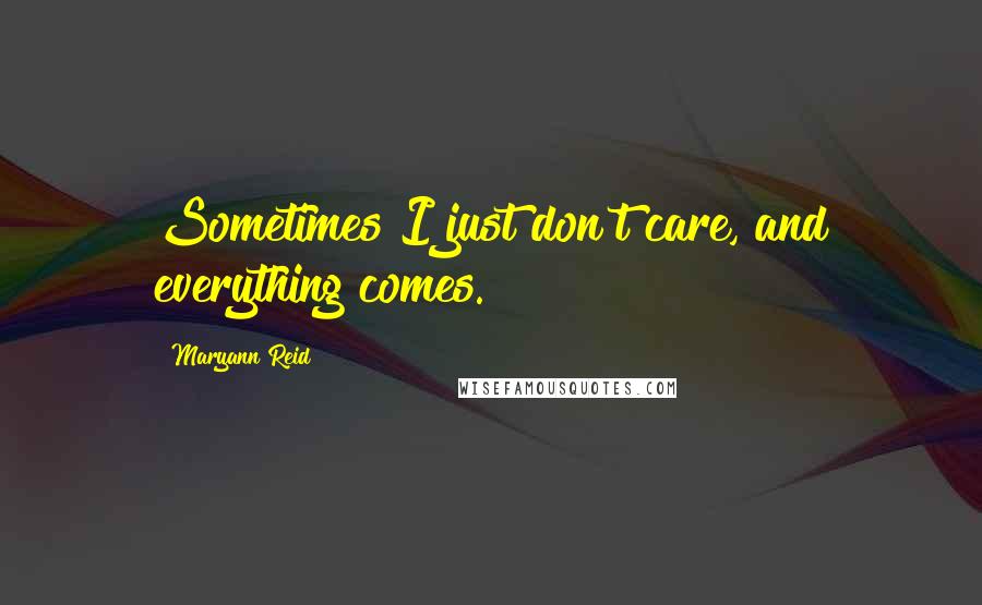 Maryann Reid Quotes: Sometimes I just don't care, and everything comes.