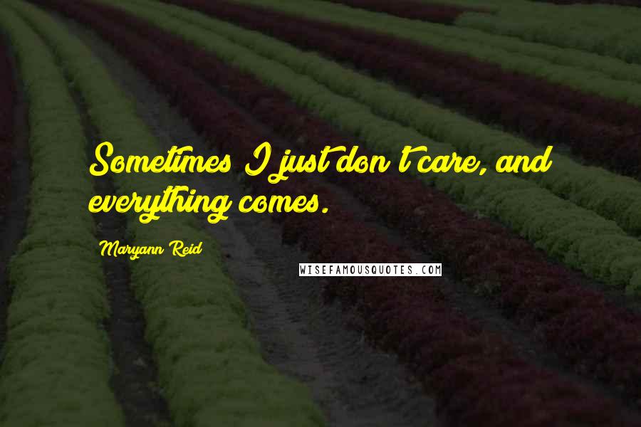 Maryann Reid Quotes: Sometimes I just don't care, and everything comes.