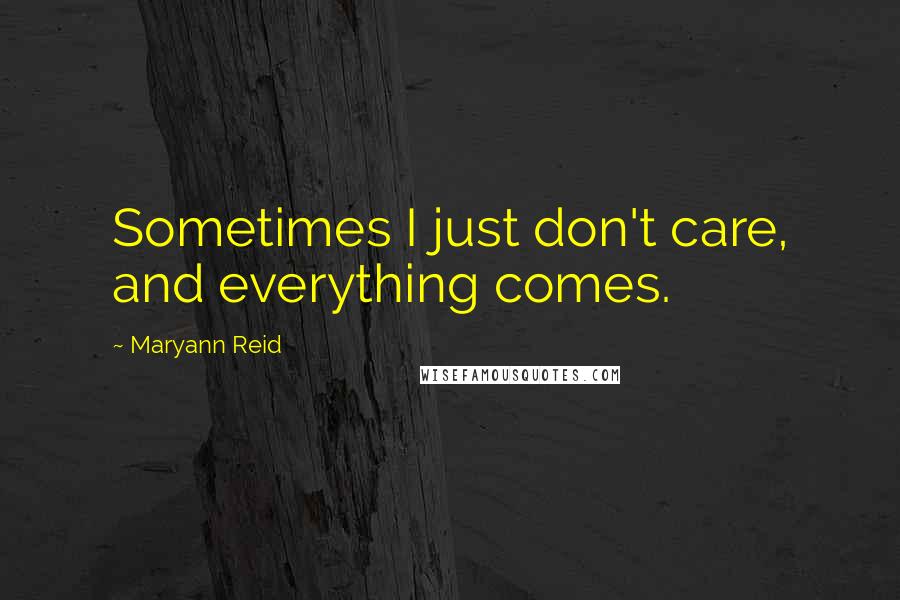 Maryann Reid Quotes: Sometimes I just don't care, and everything comes.