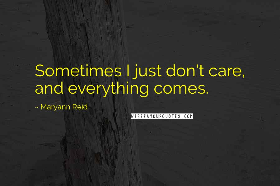 Maryann Reid Quotes: Sometimes I just don't care, and everything comes.