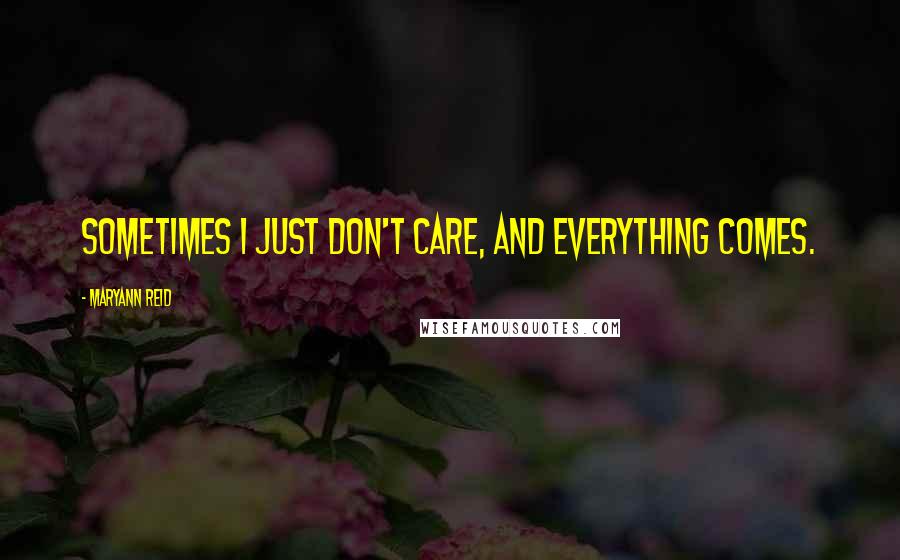 Maryann Reid Quotes: Sometimes I just don't care, and everything comes.