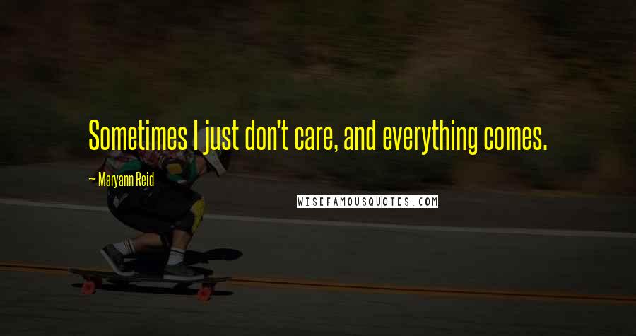 Maryann Reid Quotes: Sometimes I just don't care, and everything comes.