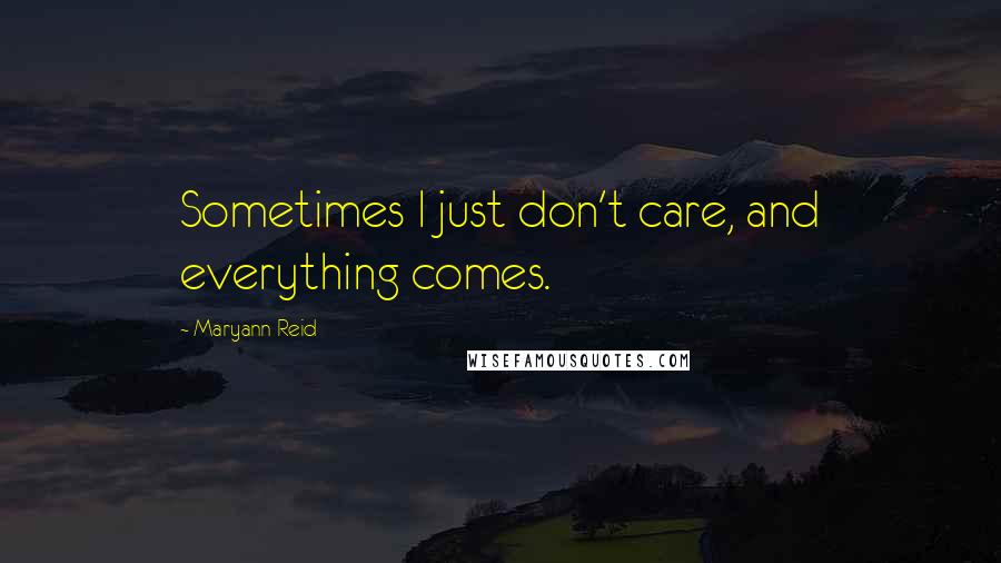 Maryann Reid Quotes: Sometimes I just don't care, and everything comes.