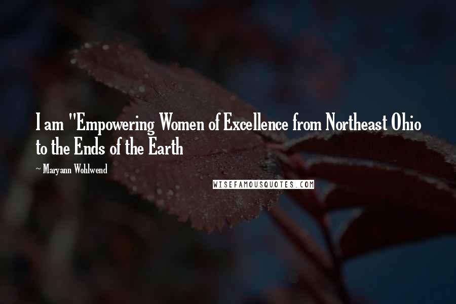 Maryann Wohlwend Quotes: I am "Empowering Women of Excellence from Northeast Ohio to the Ends of the Earth