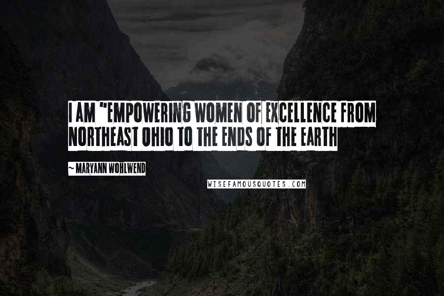 Maryann Wohlwend Quotes: I am "Empowering Women of Excellence from Northeast Ohio to the Ends of the Earth