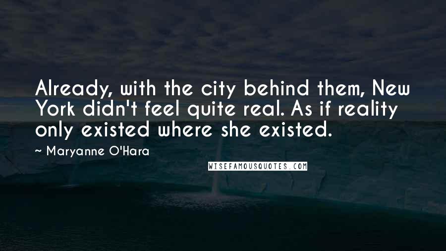 Maryanne O'Hara Quotes: Already, with the city behind them, New York didn't feel quite real. As if reality only existed where she existed.