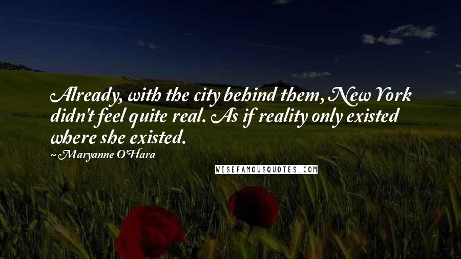 Maryanne O'Hara Quotes: Already, with the city behind them, New York didn't feel quite real. As if reality only existed where she existed.