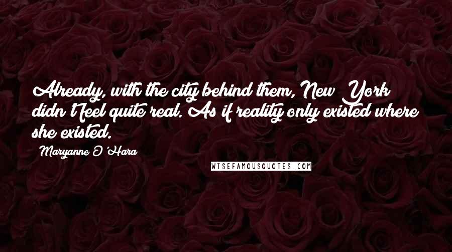 Maryanne O'Hara Quotes: Already, with the city behind them, New York didn't feel quite real. As if reality only existed where she existed.