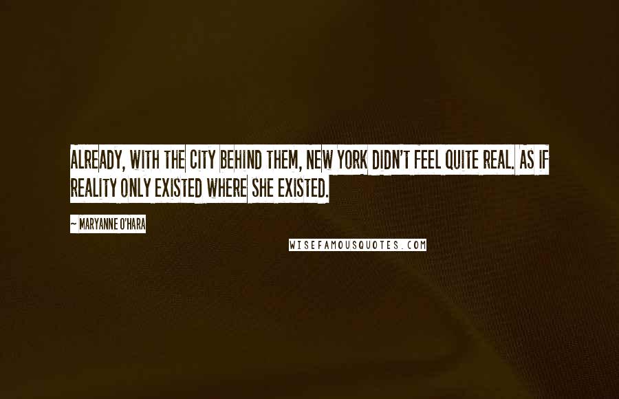 Maryanne O'Hara Quotes: Already, with the city behind them, New York didn't feel quite real. As if reality only existed where she existed.