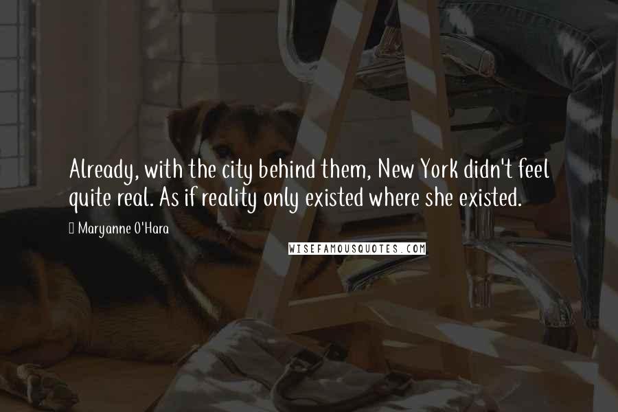 Maryanne O'Hara Quotes: Already, with the city behind them, New York didn't feel quite real. As if reality only existed where she existed.