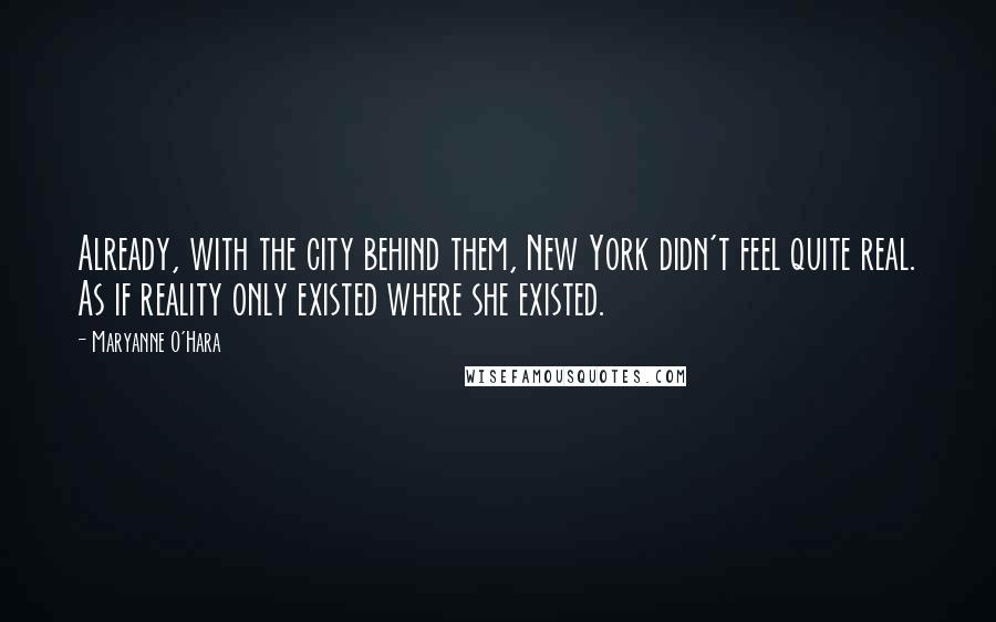 Maryanne O'Hara Quotes: Already, with the city behind them, New York didn't feel quite real. As if reality only existed where she existed.