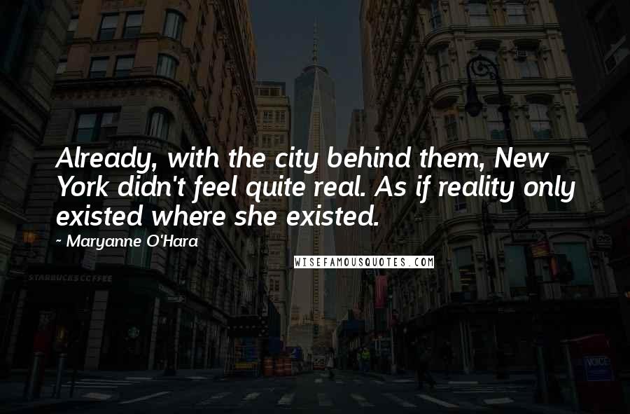 Maryanne O'Hara Quotes: Already, with the city behind them, New York didn't feel quite real. As if reality only existed where she existed.