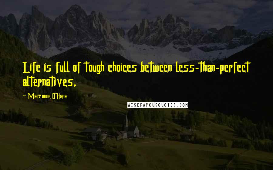 Maryanne O'Hara Quotes: Life is full of tough choices between less-than-perfect alternatives.