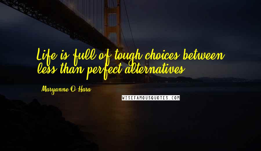 Maryanne O'Hara Quotes: Life is full of tough choices between less-than-perfect alternatives.
