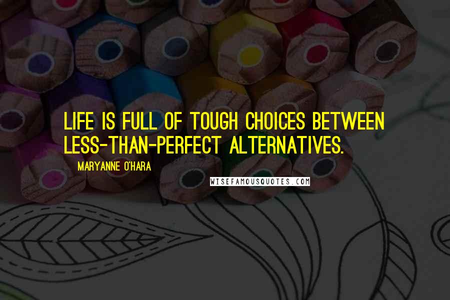 Maryanne O'Hara Quotes: Life is full of tough choices between less-than-perfect alternatives.