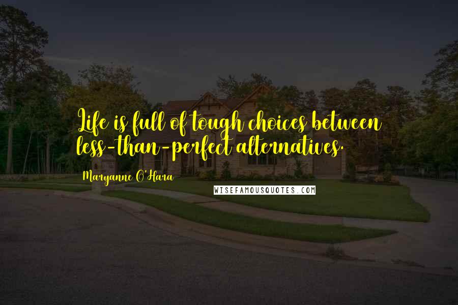 Maryanne O'Hara Quotes: Life is full of tough choices between less-than-perfect alternatives.
