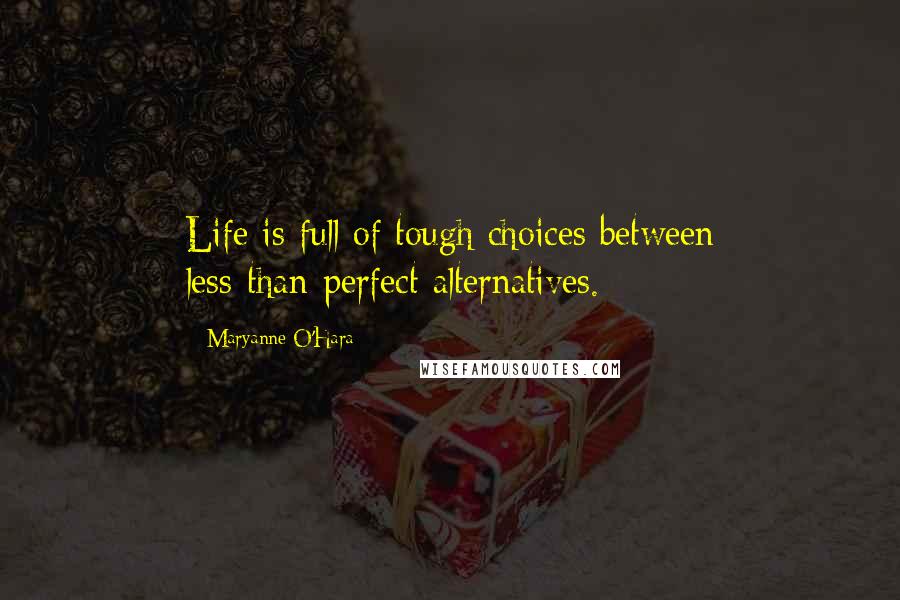 Maryanne O'Hara Quotes: Life is full of tough choices between less-than-perfect alternatives.