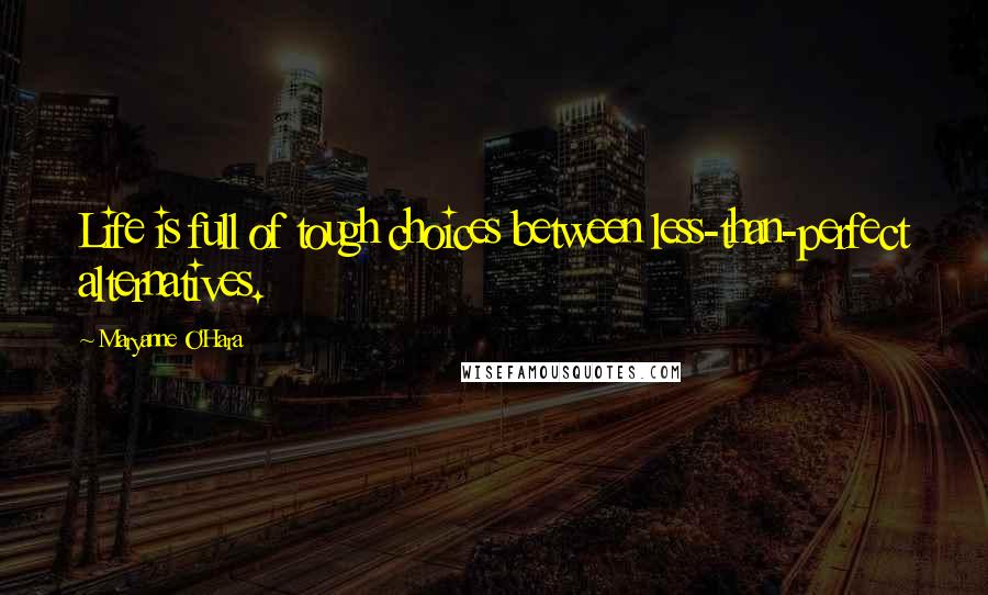 Maryanne O'Hara Quotes: Life is full of tough choices between less-than-perfect alternatives.
