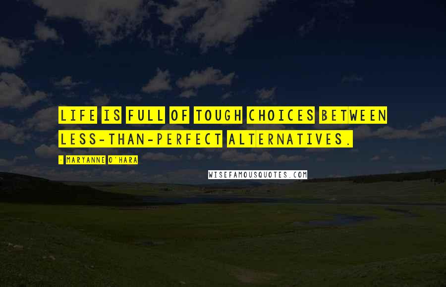 Maryanne O'Hara Quotes: Life is full of tough choices between less-than-perfect alternatives.