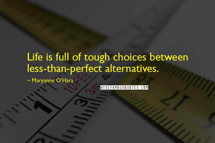 Maryanne O'Hara Quotes: Life is full of tough choices between less-than-perfect alternatives.