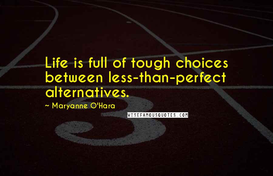 Maryanne O'Hara Quotes: Life is full of tough choices between less-than-perfect alternatives.