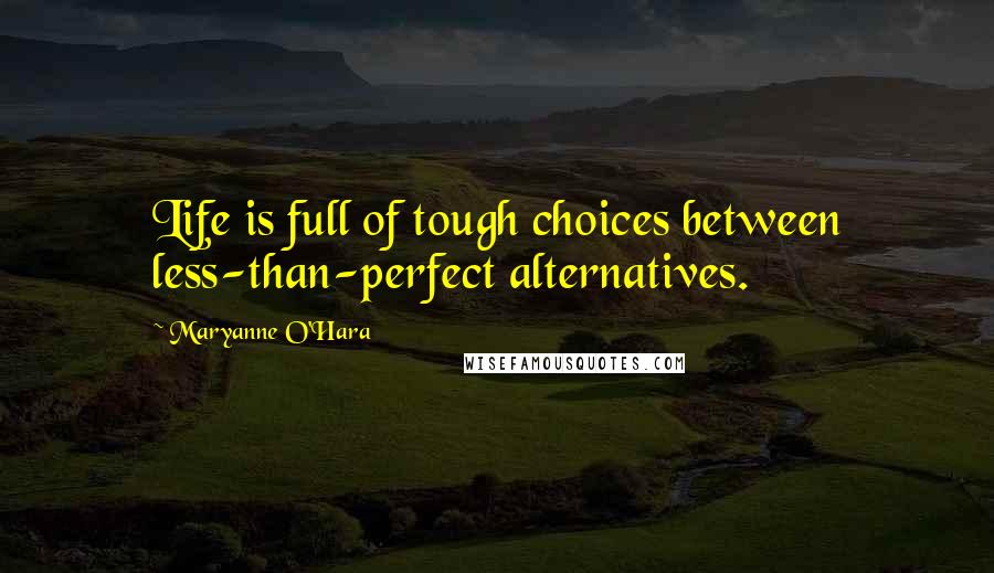Maryanne O'Hara Quotes: Life is full of tough choices between less-than-perfect alternatives.