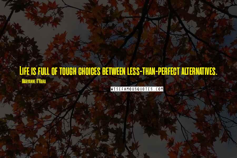 Maryanne O'Hara Quotes: Life is full of tough choices between less-than-perfect alternatives.
