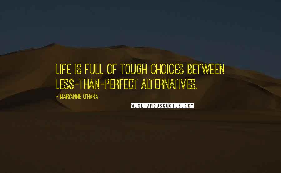 Maryanne O'Hara Quotes: Life is full of tough choices between less-than-perfect alternatives.