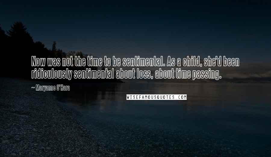 Maryanne O'Hara Quotes: Now was not the time to be sentimental. As a child, she'd been ridiculously sentimental about loss, about time passing.