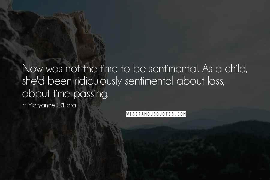 Maryanne O'Hara Quotes: Now was not the time to be sentimental. As a child, she'd been ridiculously sentimental about loss, about time passing.