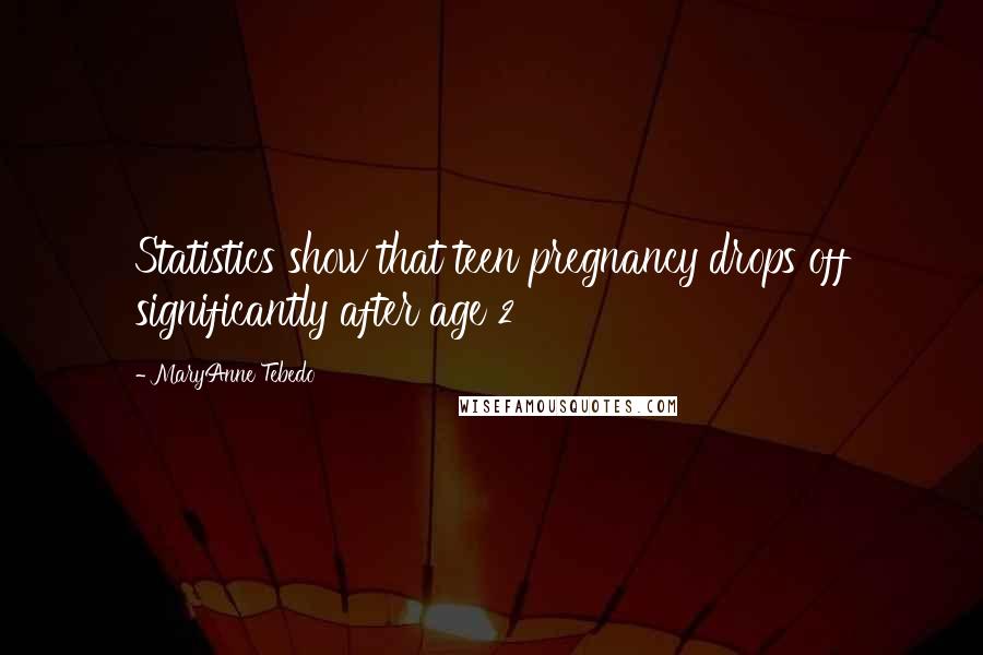 MaryAnne Tebedo Quotes: Statistics show that teen pregnancy drops off significantly after age 2