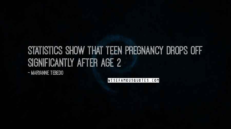 MaryAnne Tebedo Quotes: Statistics show that teen pregnancy drops off significantly after age 2