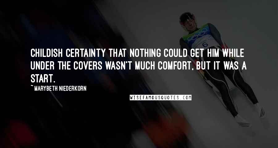 Marybeth Niederkorn Quotes: Childish certainty that nothing could get him while under the covers wasn't much comfort, but it was a start.