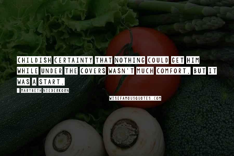 Marybeth Niederkorn Quotes: Childish certainty that nothing could get him while under the covers wasn't much comfort, but it was a start.