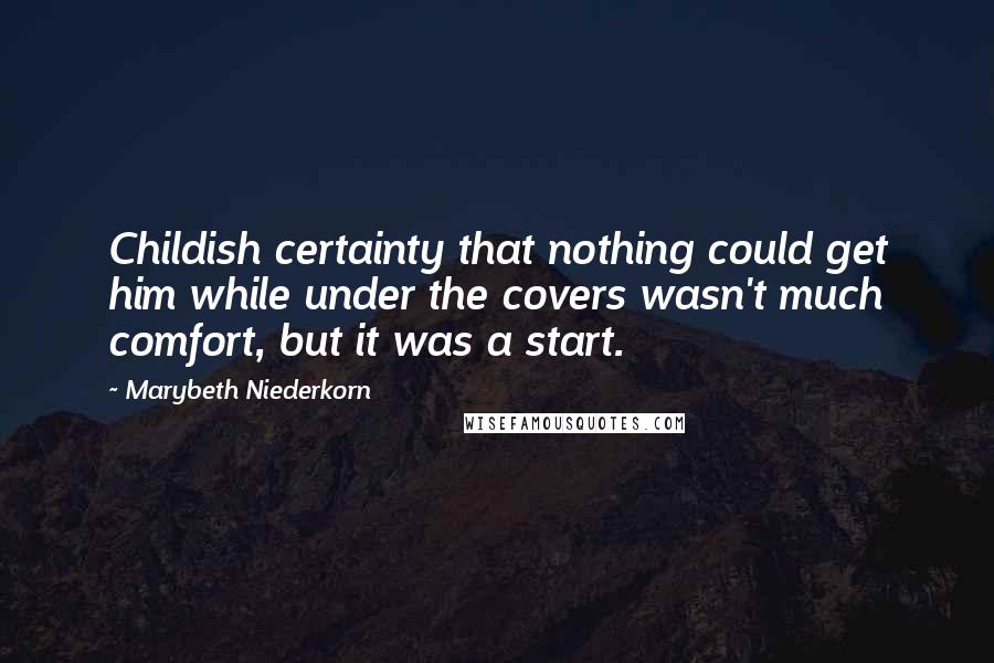 Marybeth Niederkorn Quotes: Childish certainty that nothing could get him while under the covers wasn't much comfort, but it was a start.