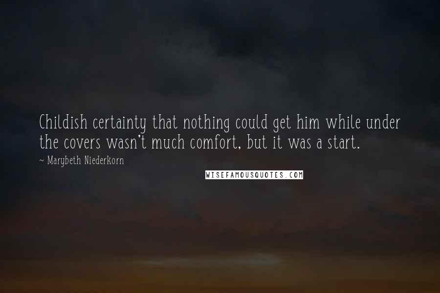 Marybeth Niederkorn Quotes: Childish certainty that nothing could get him while under the covers wasn't much comfort, but it was a start.