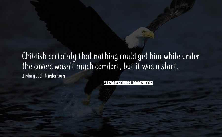 Marybeth Niederkorn Quotes: Childish certainty that nothing could get him while under the covers wasn't much comfort, but it was a start.